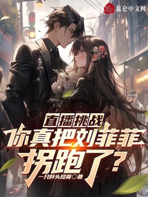 直播挑战你真把刘菲菲拐跑了小说在线阅读