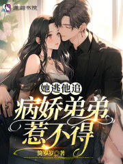 她逃他追,病娇弟弟惹不得百度云